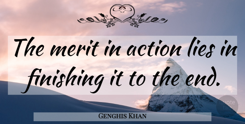 Genghis Khan Quote About Lying, Finishing It, Merit: The Merit In Action Lies...