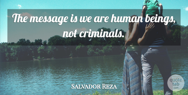 Salvador Reza Quote About Human, Message: The Message Is We Are...