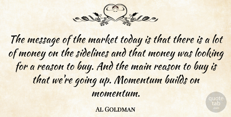 Al Goldman Quote About Builds, Buy, Looking, Main, Market: The Message Of The Market...