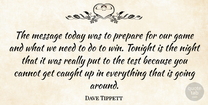 Dave Tippett Quote About Cannot, Caught, Game, Message, Prepare: The Message Today Was To...