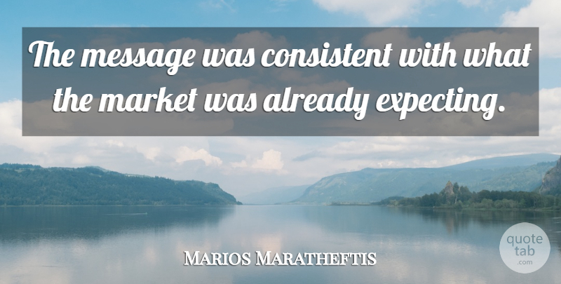 Marios Maratheftis Quote About Consistent, Market, Message: The Message Was Consistent With...