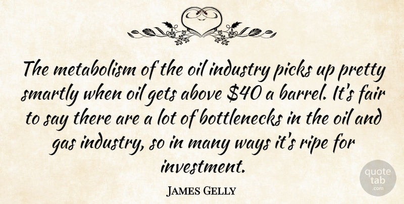 James Gelly Quote About Above, Fair, Gas, Gets, Industry: The Metabolism Of The Oil...