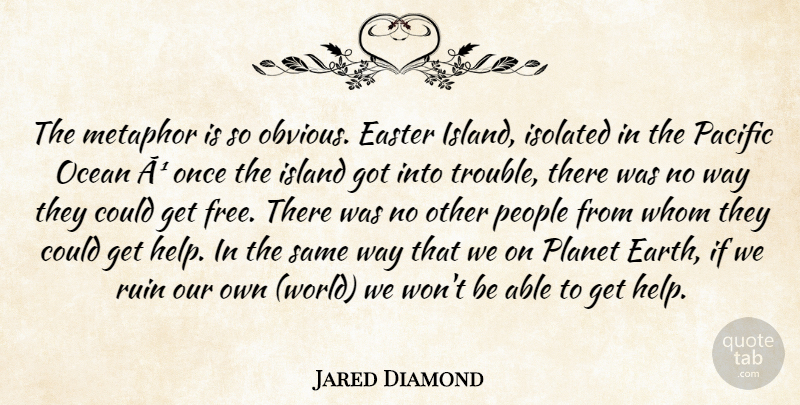 Jared Diamond Quote About Easter, Island, Isolated, Metaphor, Ocean: The Metaphor Is So Obvious...