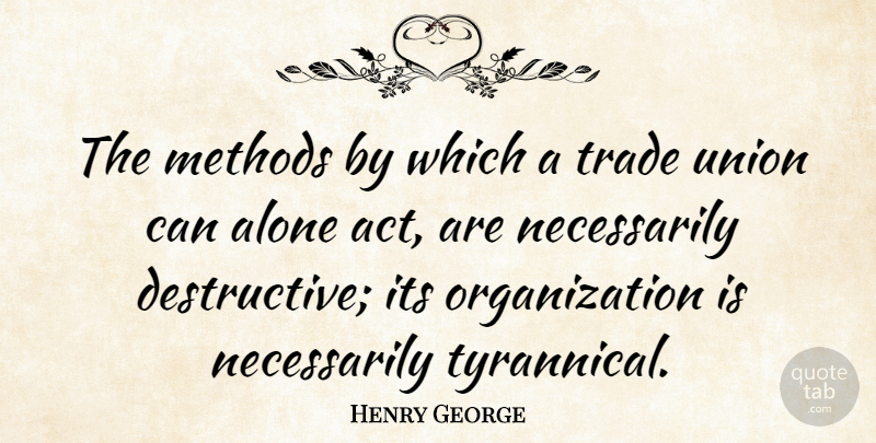 Henry George Quote About Organization, Unions, Economics: The Methods By Which A...