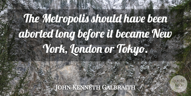 John Kenneth Galbraith Quote About New York, Should Have, Cities: The Metropolis Should Have Been...