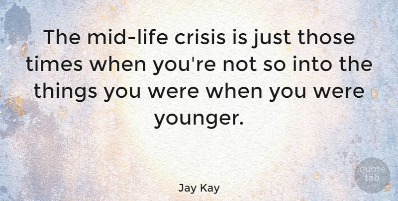 Jay Kay Quote About Times Of Crisis, Crisis, Mid Life Crisis: The Mid Life Crisis Is...