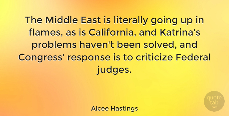 Alcee Hastings Quote About Flames, California, Judging: The Middle East Is Literally...