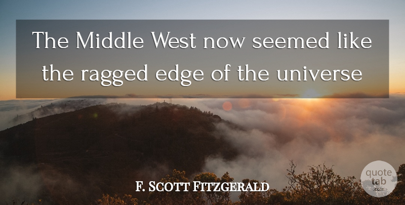 F. Scott Fitzgerald Quote About Edge, Middle, Ragged, Seemed, Universe: The Middle West Now Seemed...