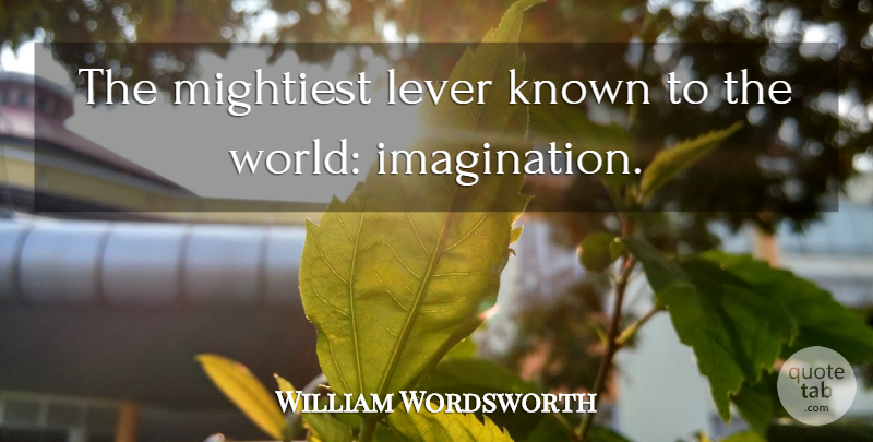 William Wordsworth Quote About Imagination, Levers, World: The Mightiest Lever Known To...