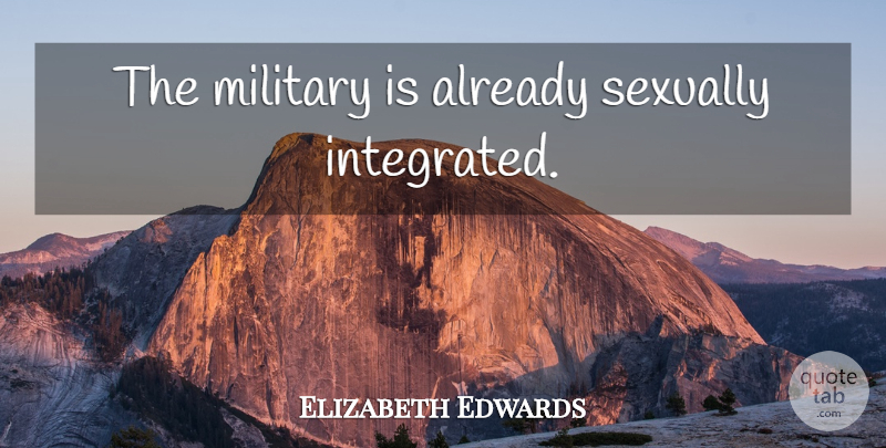 Elizabeth Edwards Quote About Military, Integrated, Sexually: The Military Is Already Sexually...