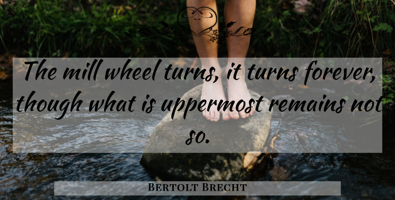 Bertolt Brecht Quote About Forever, Wheels, Mills: The Mill Wheel Turns It...
