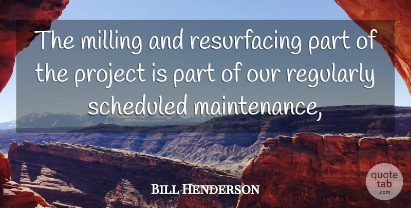 Bill Henderson Quote About Project, Regularly: The Milling And Resurfacing Part...