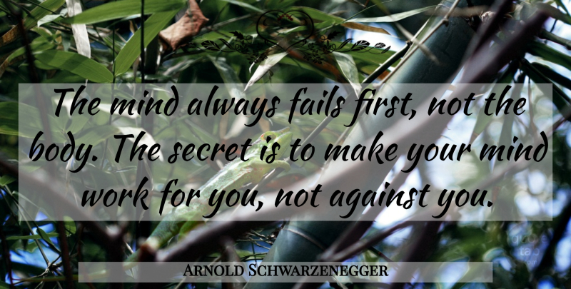 Arnold Schwarzenegger Quote About Mind, Secret, Body: The Mind Always Fails First...