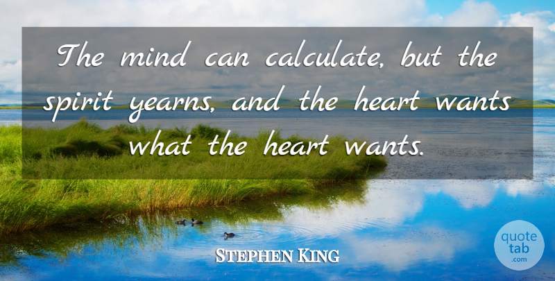 Stephen King Quote About Heart, Mind, Spirit, Wants: The Mind Can Calculate But...