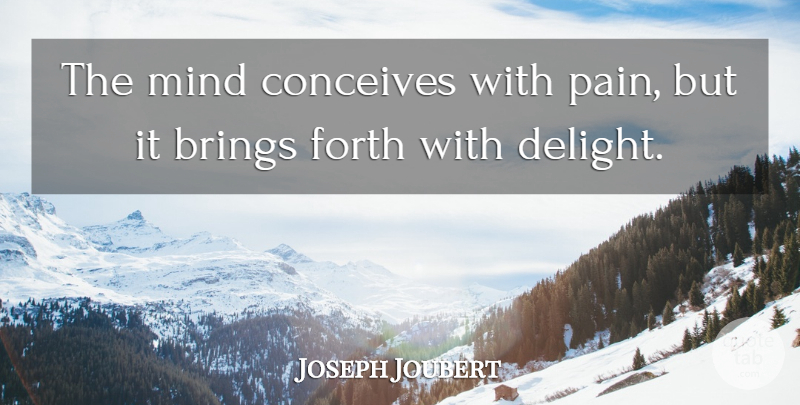 Joseph Joubert Quote About Pain, Mind, Delight: The Mind Conceives With Pain...