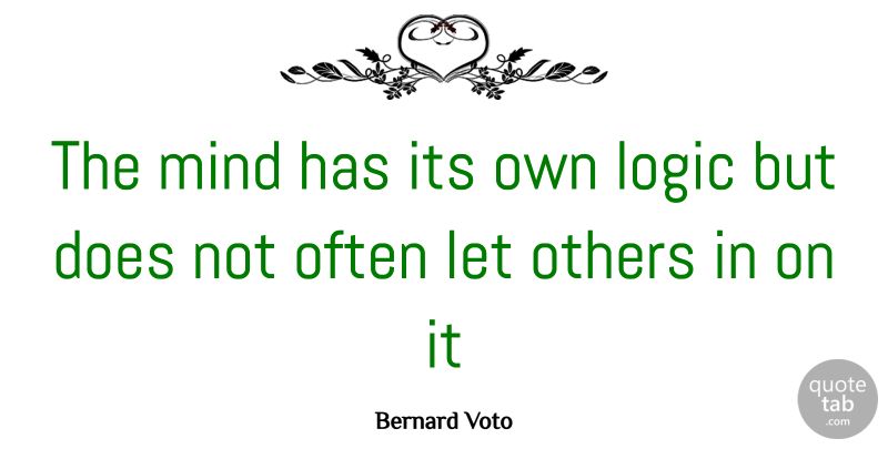 Bernard Voto Quote About Logic, Mind, Others: The Mind Has Its Own...