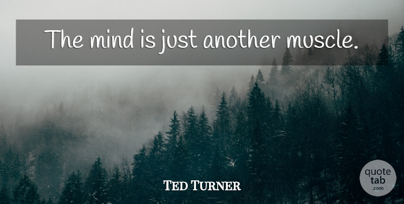 Ted Turner Quote About Inspirational, Mind, Muscles: The Mind Is Just Another...
