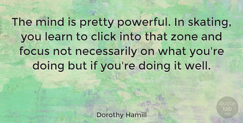 Dorothy Hamill Quote About Click, Mind, Zone: The Mind Is Pretty Powerful...
