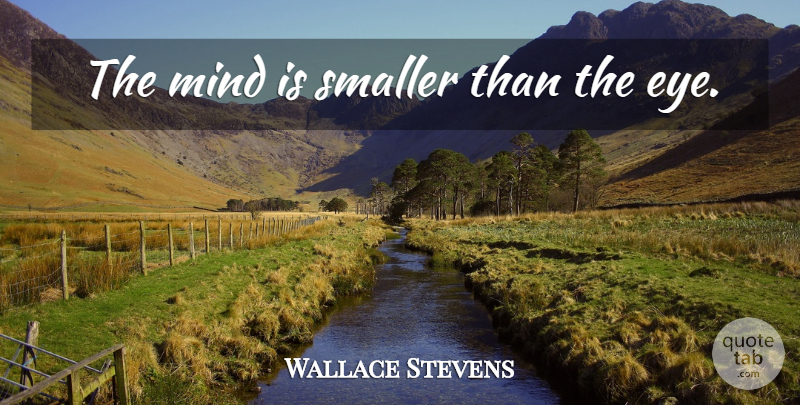 Wallace Stevens Quote About Eye, Mind: The Mind Is Smaller Than...