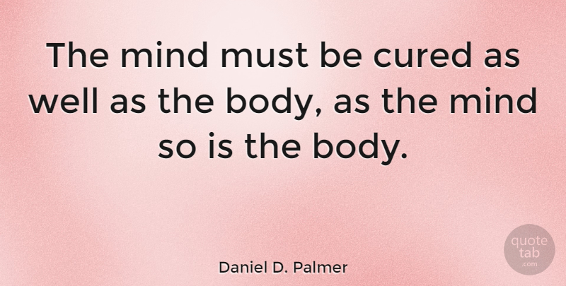 Daniel D. Palmer Quote About Mind, Body, Wells: The Mind Must Be Cured...