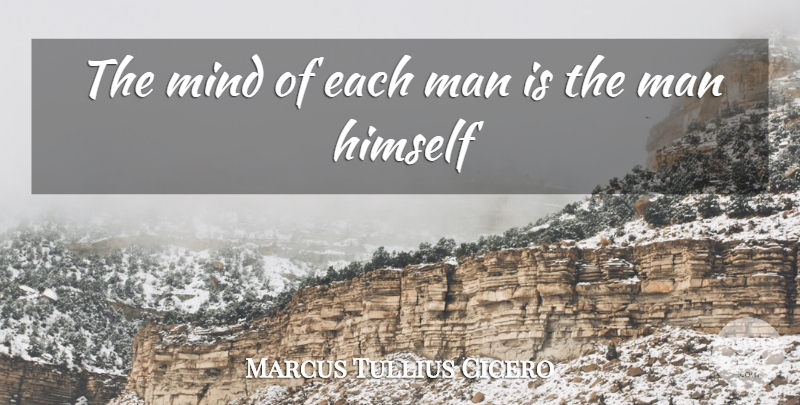 Marcus Tullius Cicero Quote About Himself, Man, Mind: The Mind Of Each Man...
