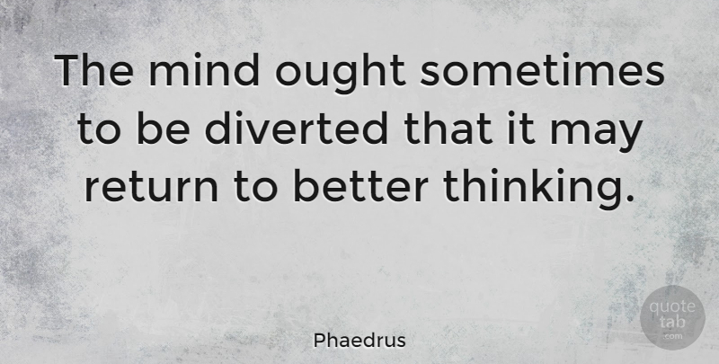 Phaedrus Quote About Mind, Ought, Return: The Mind Ought Sometimes To...