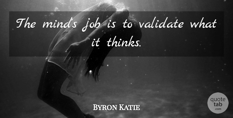 Byron Katie Quote About Jobs, Thinking, Mind: The Minds Job Is To...