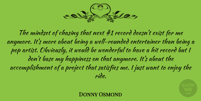 Donny Osmond Quote About Base, Chasing, Enjoy, Exist, Happiness: The Mindset Of Chasing That...