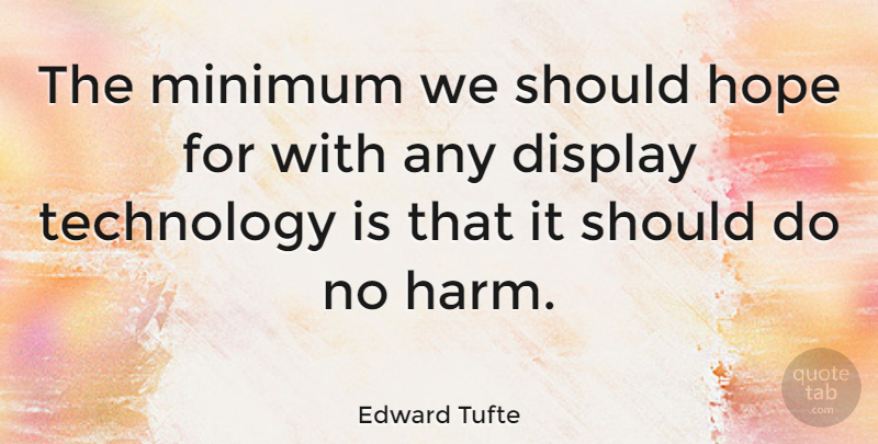 Edward Tufte Quote About Technology, Should, Harm: The Minimum We Should Hope...