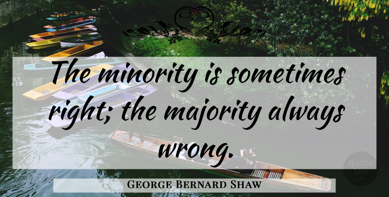 George Bernard Shaw Quote About Individuality, Irish Dramatist: The Minority Is Sometimes Right...