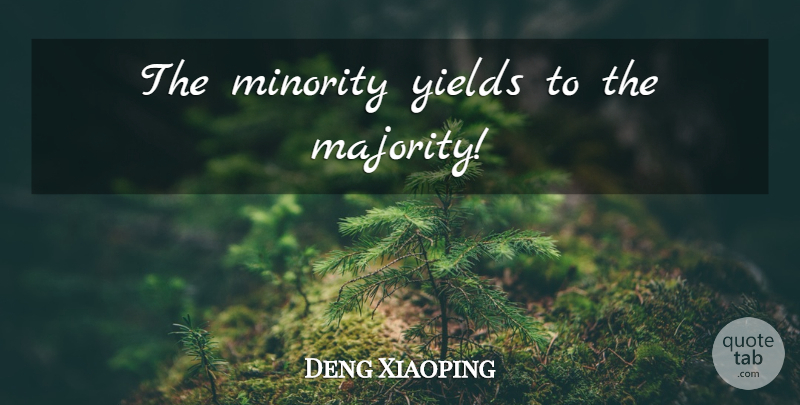 Deng Xiaoping Quote About Yield, Minorities, Majority And Minority: The Minority Yields To The...