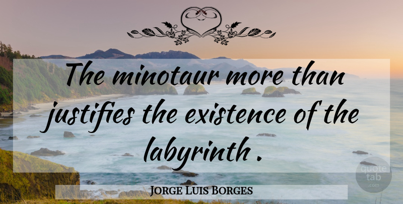 Jorge Luis Borges Quote About Labyrinth, Minotaur, Existence: The Minotaur More Than Justifies...