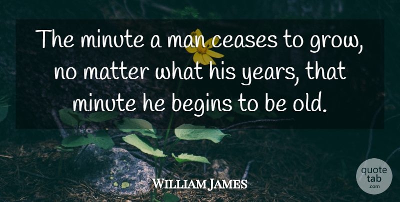 William James Quote About Men, Years, Matter: The Minute A Man Ceases...