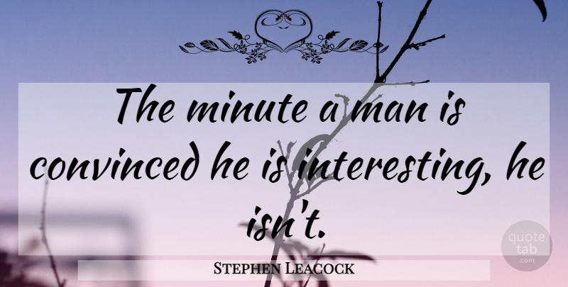 Stephen Leacock Quote About Wisdom, Men, Interesting: The Minute A Man Is...