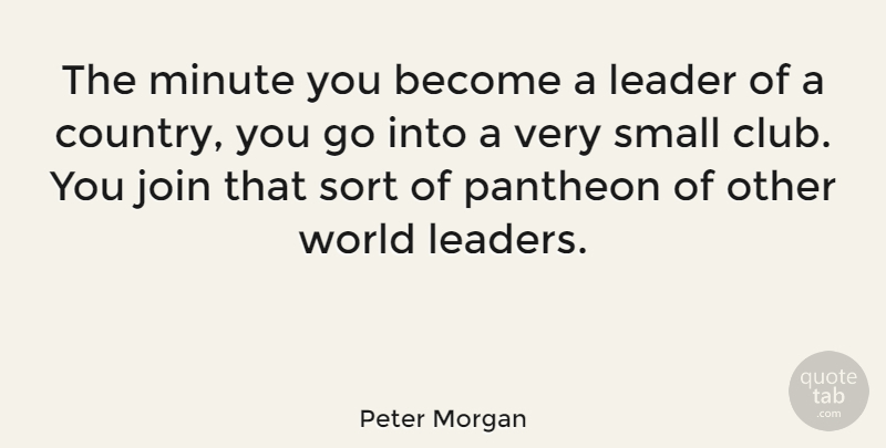 Peter Morgan Quote About Country, Other Worlds, Leader: The Minute You Become A...