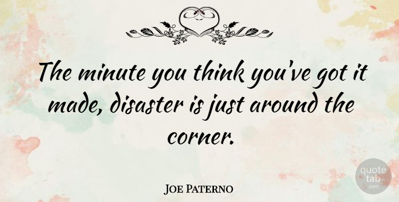 Joe Paterno Quote About Thinking, Challenges, Disaster: The Minute You Think Youve...