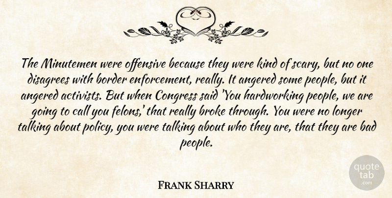 Frank Sharry Quote About Bad, Border, Broke, Call, Congress: The Minutemen Were Offensive Because...