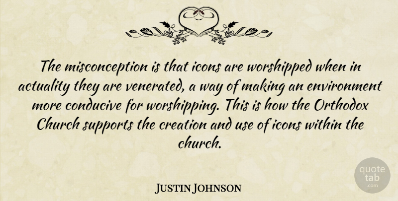 Justin Johnson Quote About Actuality, Church, Conducive, Creation, Environment: The Misconception Is That Icons...