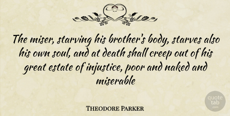 Theodore Parker Quote About Brother, Soul, Body: The Miser Starving His Brothers...