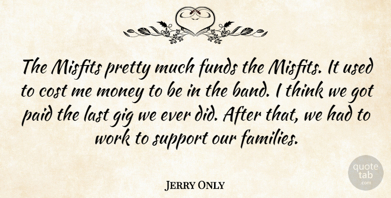 Jerry Only Quote About Cost, Funds, Gig, Last, Misfits: The Misfits Pretty Much Funds...