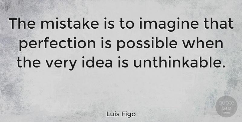 Luis Figo Quote About Football, Mistake, Ideas: The Mistake Is To Imagine...