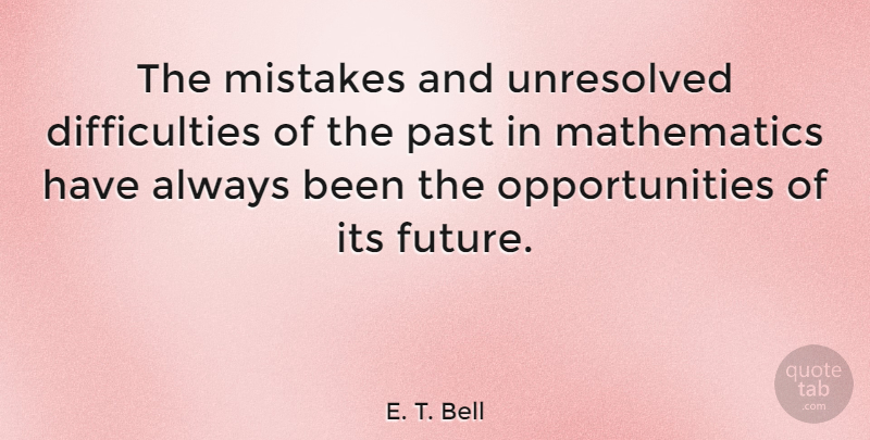 E. T. Bell Quote About Future, Mathematics, Unresolved: The Mistakes And Unresolved Difficulties...