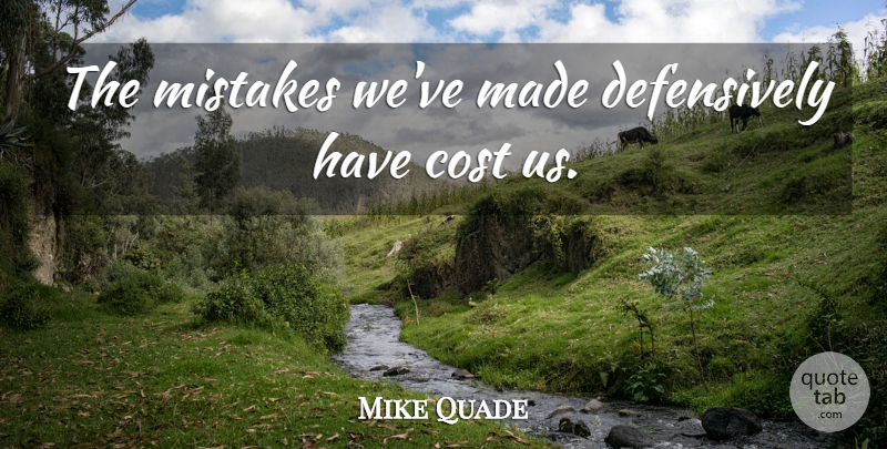 Mike Quade Quote About Cost, Mistakes: The Mistakes Weve Made Defensively...