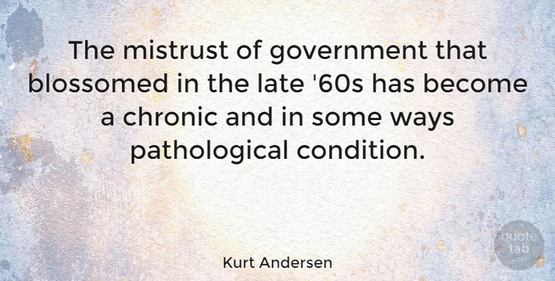 Kurt Andersen Quote About Government, Mistrust, Ways: The Mistrust Of Government That...