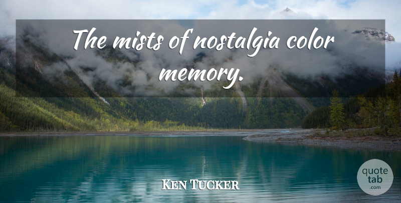 Ken Tucker Quote About Memories, Color, Nostalgia: The Mists Of Nostalgia Color...