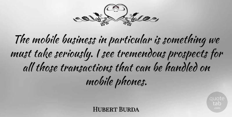 Hubert Burda Quote About Business, Handled, Mobile, Particular, Prospects: The Mobile Business In Particular...