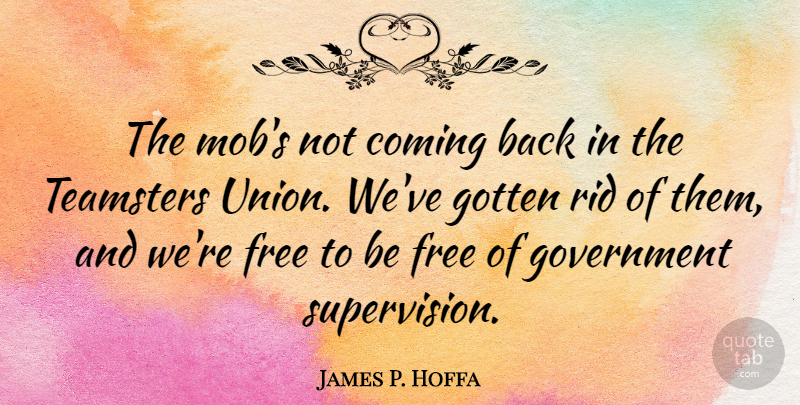 James P. Hoffa Quote About Government, Unions, Coming Back: The Mobs Not Coming Back...