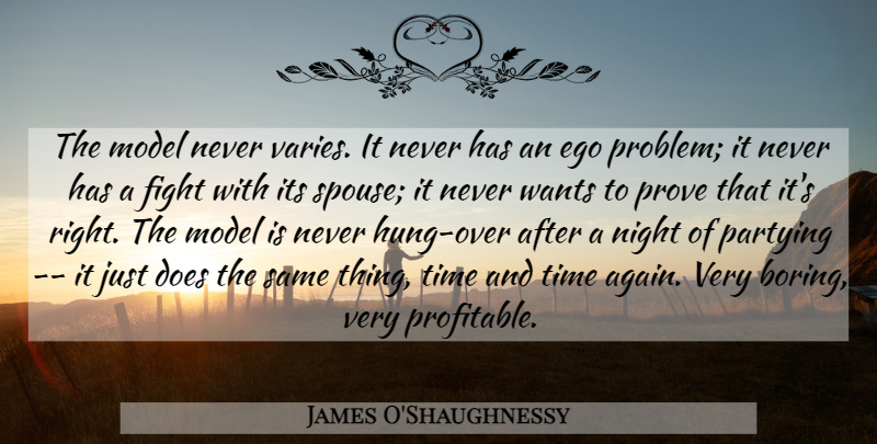 James O'Shaughnessy Quote About Ego, Fight, Model, Night, Partying: The Model Never Varies It...