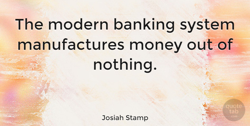 Josiah Stamp Quote About Banking, Bankers, Modern: The Modern Banking System Manufactures...
