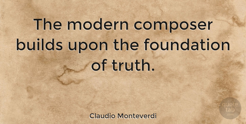 Claudio Monteverdi Quote About Foundation, Modern, Composer: The Modern Composer Builds Upon...